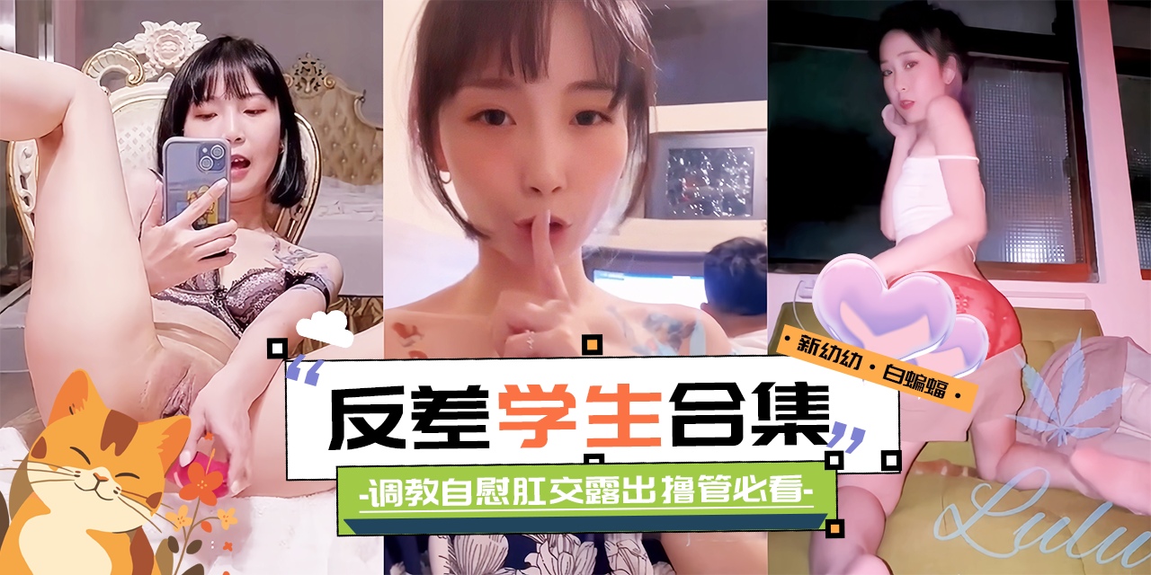 精彩黑料大合集-反差性奴学生妹 调教 自慰 肛交露出 撸管必备！