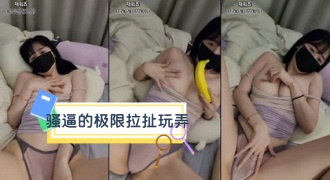 kbj-24031263 骚逼的极限拉扯玩弄