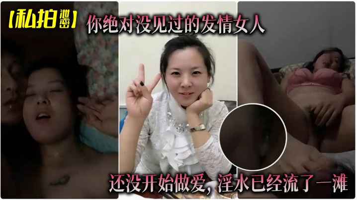 【私拍泄密】你绝对没见过的发情女人, 还没开始做爱, 淫水已经流了一滩