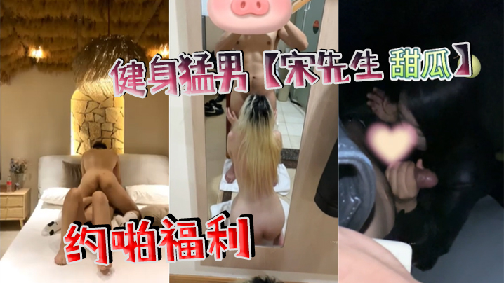 健身猛男【宋先生(甜瓜)】约啪福利