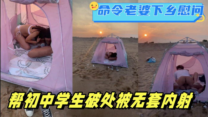 在海滩命令老婆下乡慰问，帮c中学生破处被无套内射。最后夹着精液回家