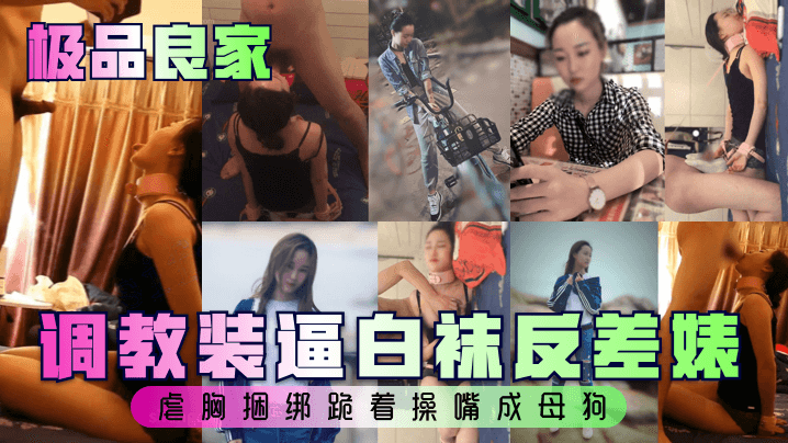 【极品良家】调教装逼白袜反差婊，虐胸捆绑跪着操嘴成母狗