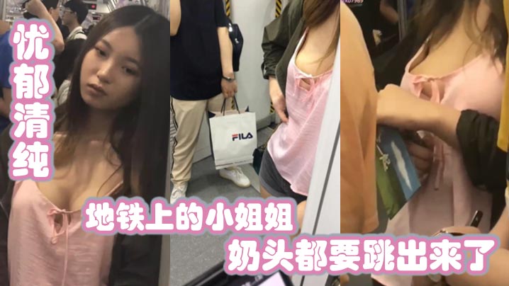 地铁上的小姐姐，忧郁清纯，兔兔好大，奶头都要跳出来了