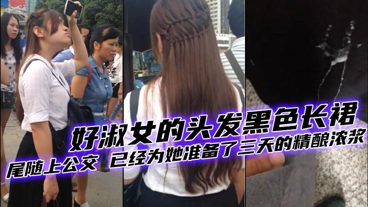 好美的妹子 好淑女的头发黑色长裙 尾随上公交 已经为她准备了三天的精酿浓浆