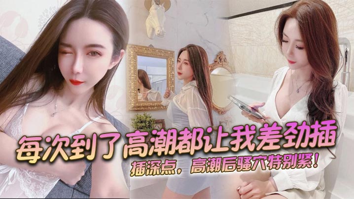 每次到了高潮都让我差劲插，插深点，高潮后骚穴特别紧！