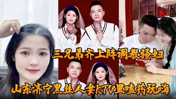 山东济宁黑丝人妻KTV里嗑药玩嗨 被炮友灌醉带到酒店轮奸 三兄弟齐上阵调教骚妇 小穴迎接乱棍