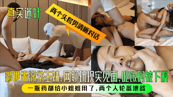 【真实迷奸】两个头套男清晰对话！涉世u深学生妹，网聊玩现实见面，吃饭时被下料！一瓶药都给小姐姐用了，两个人轮番泄欲！