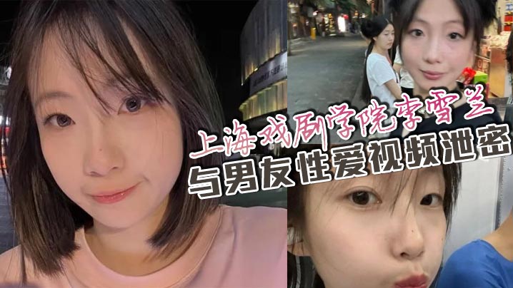 上海戏剧学院李雪兰与男友性爱视频泄密 网盘流出引万人疯求