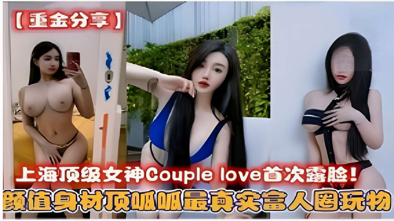 上海顶级女神Couplelove首次露脸！颜值身材顶吸呱最真实富人圈玩物！