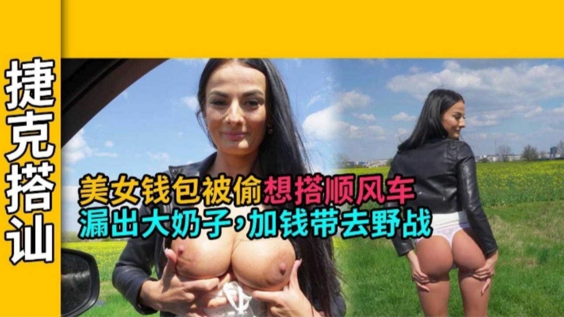 【真实捷克搭讪】美女钱包被偷想搭顺风车，漏出大奶子 加钱带去野战