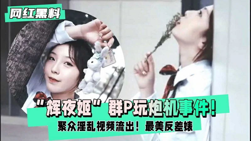 【辉夜姬】群P玩炮击事件聚众淫乱视频流出，最美反差婊